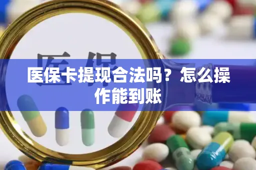 医保卡提现合法吗？怎么操作能到账